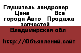 Глушитель ландровер . › Цена ­ 15 000 - Все города Авто » Продажа запчастей   . Владимирская обл.